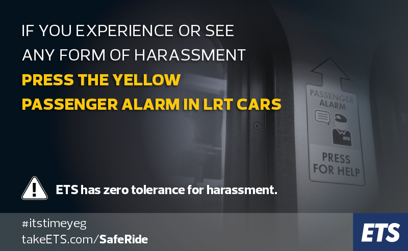 If you experience or witness harassment press the yellow passenger alarm in LRT cars.
