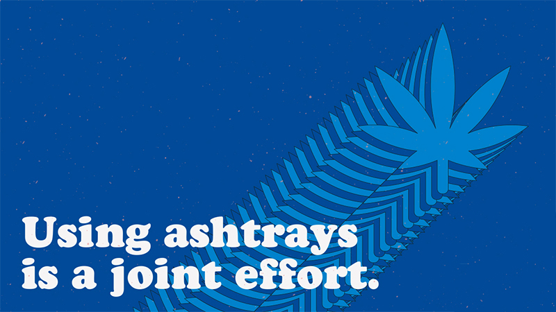 A stylized cannabis leaf and the words "Using ashtrays is a joint effort."